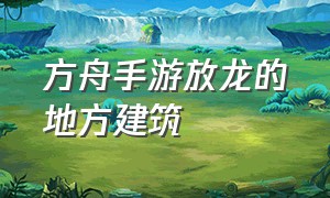 方舟手游放龙的地方建筑