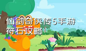 仙剑奇侠传5手游符石攻略（仙剑奇侠传5手游详细攻略）