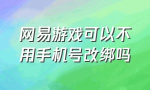 网易游戏可以不用手机号改绑吗