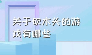 关于砍木头的游戏有哪些