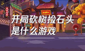 开局砍树捡石头是什么游戏