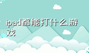 ipad都能打什么游戏