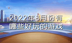 2022年8月份有哪些好玩的游戏（八月份游戏排行榜）