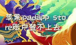 苹果ipadapp store账户登不上去