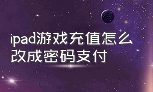 ipad游戏充值怎么改成密码支付