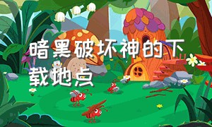 暗黑破坏神的下载地点（暗黑破坏神中文版在哪下载）