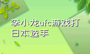 李小龙ufc游戏打日本选手