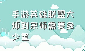 手游英雄联盟大师到宗师需要多少星