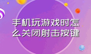 手机玩游戏时怎么关闭射击按键