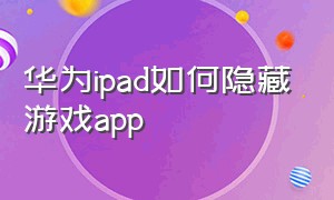 华为ipad如何隐藏游戏app