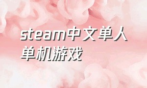 steam中文单人单机游戏（steam免费游戏推荐单机单人 中文）