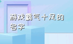 游戏霸气十足的名字