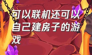 可以联机还可以自己建房子的游戏