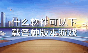 什么软件可以下载各种版本游戏