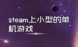 steam上小型的单机游戏（steam 单机小型游戏免费）