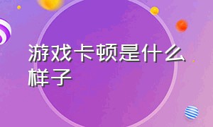 游戏卡顿是什么样子（游戏卡顿 怎么判断是哪里的问题）