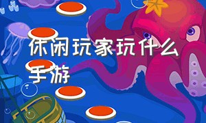 休闲玩家玩什么手游