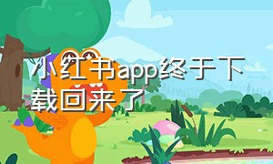 小红书app终于下载回来了（小红书免费下载安装）