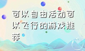 可以自由活动可以飞行的游戏推荐