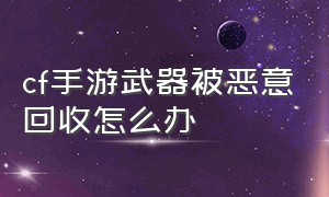 cf手游武器被恶意回收怎么办