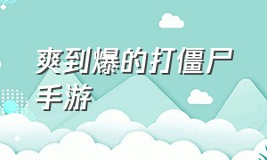 爽到爆的打僵尸手游（超刺激的打僵尸单机手游）