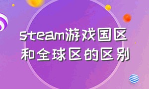 steam游戏国区和全球区的区别（steam国区与全球）