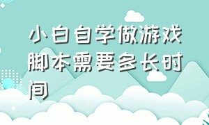 小白自学做游戏脚本需要多长时间