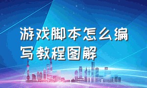 游戏脚本怎么编写教程图解（游戏脚本怎么编写）