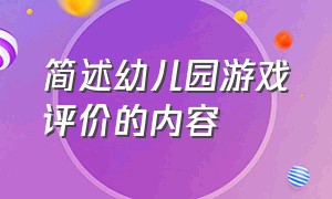 简述幼儿园游戏评价的内容（幼儿园游戏活动评价从哪几个角度）