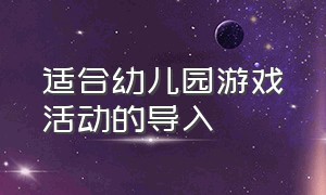 适合幼儿园游戏活动的导入