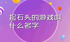 捡石头的游戏叫什么名字（捡石头的游戏叫什么名字来着）