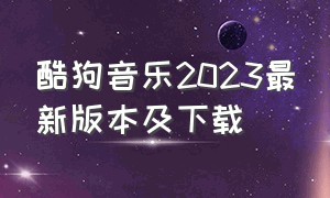 酷狗音乐2023最新版本及下载（酷狗音乐下载 免费2023最新版本）