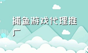 捕鱼游戏代理推广