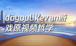 doyoulikevan游戏原视频哲学