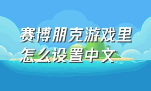 赛博朋克游戏里怎么设置中文（赛博朋克文件夹设置中文）