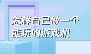 怎样自己做一个能玩的游戏机