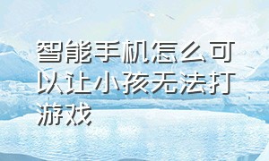 智能手机怎么可以让小孩无法打游戏