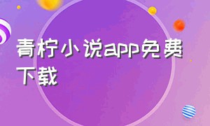 青柠小说app免费下载（青橙小说app官方下载地址免费）