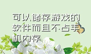 可以储存游戏的软件而且不占手机内存（可以免费游戏而不占内存的软件）