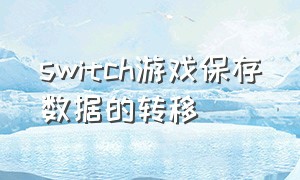 switch游戏保存数据的转移（switch怎么保存游戏设置）