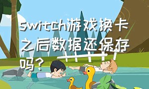 switch游戏换卡之后数据还保存吗?