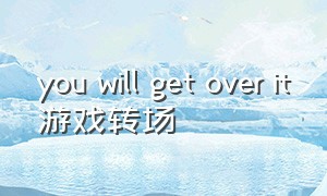 you will get over it游戏转场