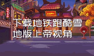 下载地铁跑酷雪地版上帝视角