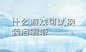 什么游戏可以换装洛丽塔