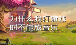 为什么我打游戏时不能放音乐（打游戏后台不能放音乐如何解决）