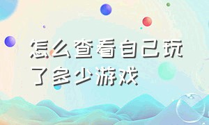 怎么查看自己玩了多少游戏