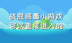 战胜病毒小游戏可以直接进入的