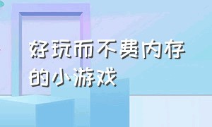 好玩而不费内存的小游戏（好玩而不费内存的小游戏推荐）