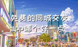 免费的同城交友app哪个好一点