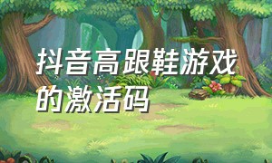 抖音高跟鞋游戏的激活码